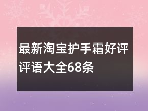 最新淘寶護(hù)手霜好評(píng)評(píng)語(yǔ)大全68條