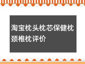 淘寶枕頭、枕芯、保健枕、頸椎枕評價怎么寫79條