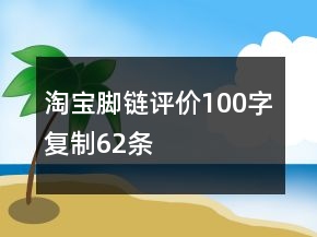 淘寶腳鏈評價100字復(fù)制62條