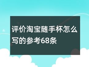 評價淘寶隨手杯怎么寫的參考68條