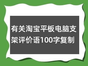 有關(guān)淘寶平板電腦支架評價(jià)語100字復(fù)制分享62條