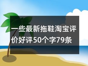 一些最新拖鞋淘寶評價好評50個字79條