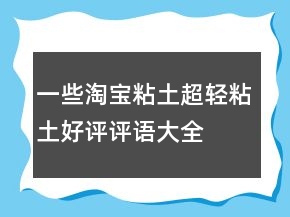 一些淘寶粘土、超輕粘土好評(píng)評(píng)語(yǔ)大全分享60條