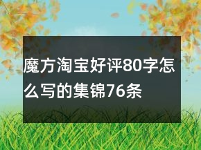 魔方淘寶好評80字怎么寫的集錦76條