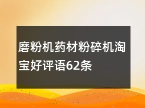 磨粉機(jī)、藥材粉碎機(jī)淘寶好評(píng)語(yǔ)62條