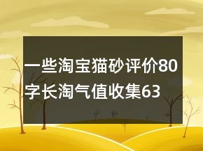 一些淘寶貓砂評價80字長淘氣值收集63條