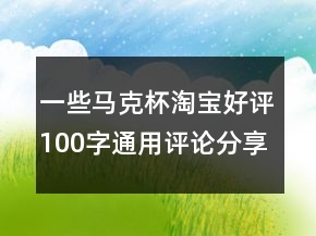 一些馬克杯淘寶好評(píng)100字通用評(píng)論分享69條