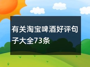 有關(guān)淘寶啤酒好評(píng)句子大全73條
