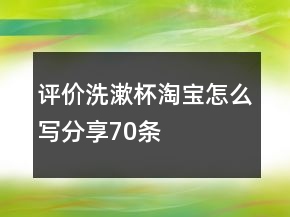 評價洗漱杯淘寶怎么寫分享70條