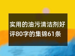 實(shí)用的油污清潔劑好評80字的集錦61條