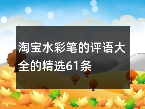 淘寶水彩筆的評(píng)語(yǔ)大全的精選61條
