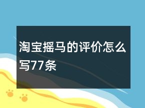 淘寶搖馬的評價(jià)怎么寫77條
