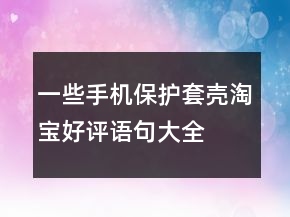 一些手機(jī)保護(hù)套、殼淘寶好評(píng)語(yǔ)句大全的分享76條