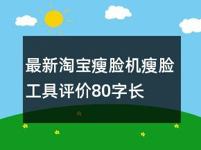 最新淘寶瘦臉機(jī)、瘦臉工具評價(jià)80字長淘氣值69條
