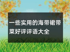 一些實(shí)用的海帶、裙帶菜好評(píng)評(píng)語(yǔ)大全參考76條