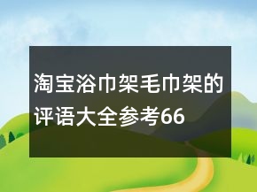 淘寶浴巾架、毛巾架的評(píng)語(yǔ)大全參考66條