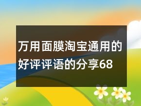 萬用面膜淘寶通用的好評評語的分享68條