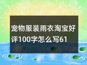 寵物服裝、雨衣淘寶好評100字怎么寫61條