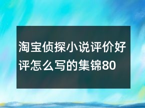 淘寶偵探小說評價好評怎么寫的集錦80條