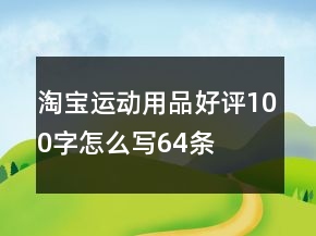 淘寶運(yùn)動(dòng)用品好評(píng)100字怎么寫64條