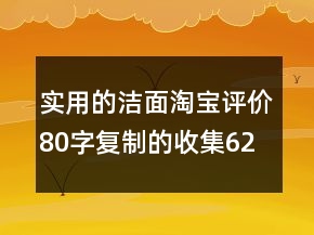 實(shí)用的潔面淘寶評(píng)價(jià)80字復(fù)制的收集62條
