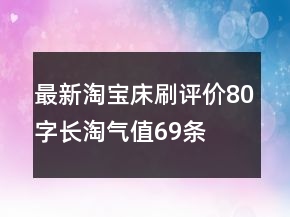 最新淘寶床刷評價80字長淘氣值69條