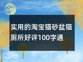 實用的淘寶貓砂盆、貓廁所好評100字通用評論匯總71條