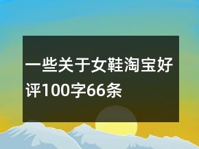 一些關(guān)于女鞋淘寶好評(píng)100字66條