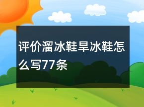 評(píng)價(jià)溜冰鞋、旱冰鞋怎么寫77條
