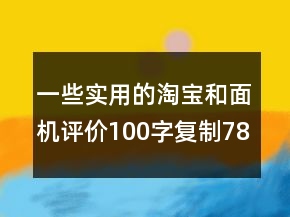 一些實用的淘寶和面機評價100字復制78條