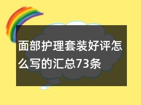 面部護(hù)理套裝好評怎么寫的匯總73條