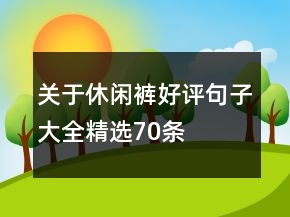 關(guān)于休閑褲好評(píng)句子大全精選70條
