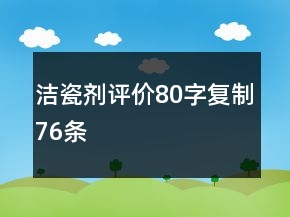 潔瓷劑評價(jià)80字復(fù)制76條