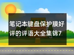 筆記本鍵盤保護(hù)膜好評的評語大全集錦77條