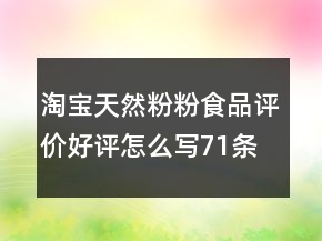 淘寶天然粉粉食品評(píng)價(jià)好評(píng)怎么寫71條