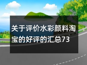 關(guān)于評(píng)價(jià)水彩顏料淘寶的好評(píng)的匯總73條