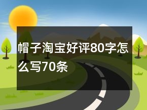 帽子淘寶好評80字怎么寫70條