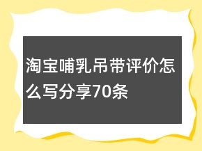 淘寶哺乳吊帶評價怎么寫分享70條