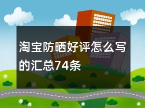 淘寶防曬好評怎么寫的匯總74條
