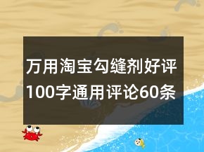 萬用淘寶勾縫劑好評100字通用評論60條