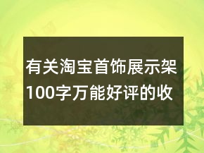 有關(guān)淘寶首飾展示架100字萬(wàn)能好評(píng)的收集73條