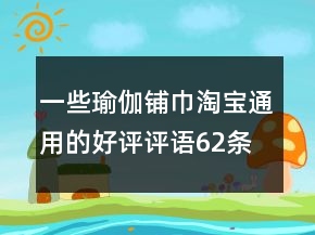 一些瑜伽鋪巾淘寶通用的好評(píng)評(píng)語(yǔ)62條