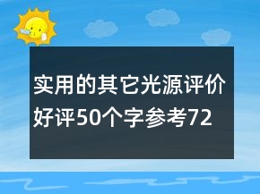 實(shí)用的其它光源評價(jià)好評50個(gè)字參考72條