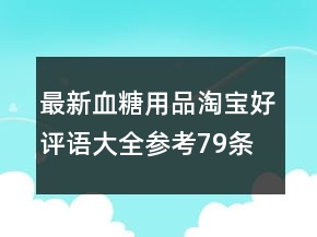 最新血糖用品淘寶好評(píng)語(yǔ)大全參考79條