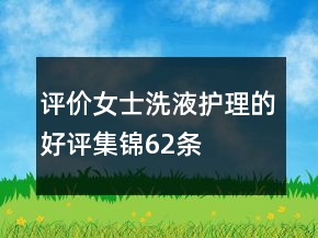 評(píng)價(jià)女士洗液護(hù)理的好評(píng)集錦62條