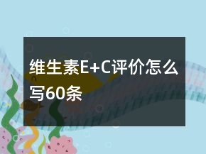 維生素E+C評價怎么寫60條