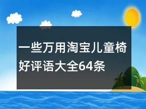 一些萬用淘寶兒童椅好評語大全64條
