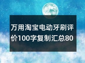 萬用淘寶電動牙刷評價100字復制匯總80條