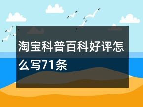 淘寶科普百科好評怎么寫71條