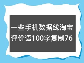 一些手機(jī)數(shù)據(jù)線淘寶評價(jià)語100字復(fù)制76條